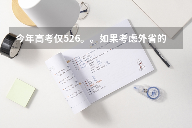 今年高考仅526。。如果考虑外省的本A较冷门院校。。有可能吗？？