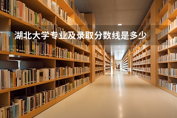 湖北大学专业及录取分数线是多少