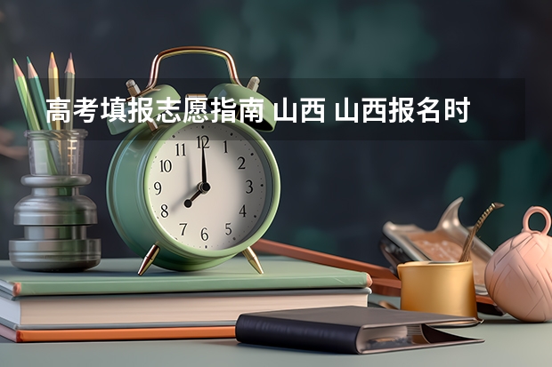 高考填报志愿指南 山西 山西报名时间高考志愿