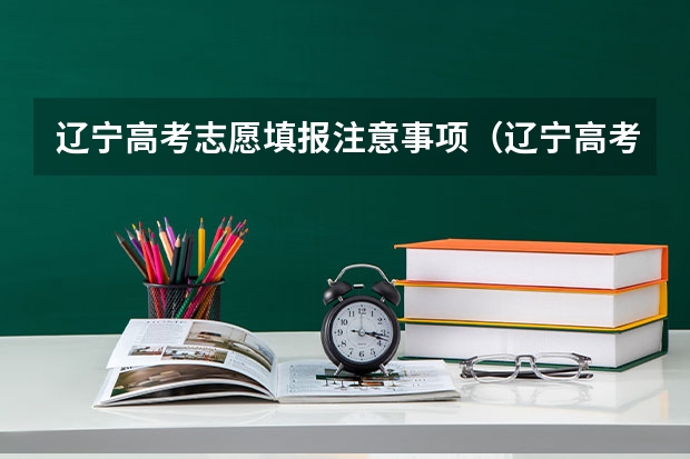 辽宁高考志愿填报注意事项（辽宁高考本科专科志愿设置及填报方法注意事项）