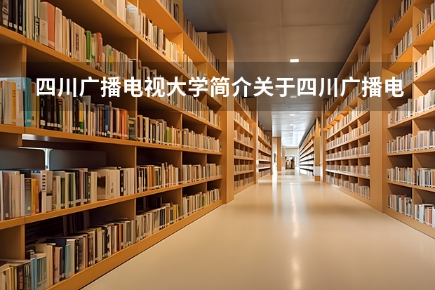 四川广播电视大学简介关于四川广播电视大学简介（四川广播电视大学简介 关于四川广播电视大学简介）