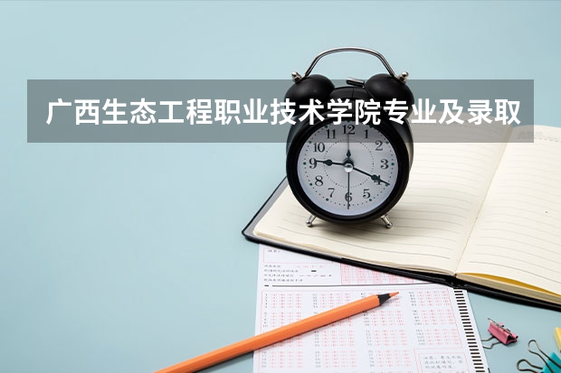 广西生态工程职业技术学院专业及录取分数线是多少