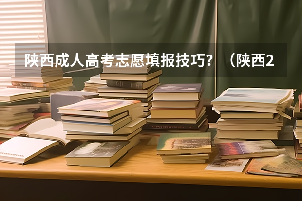 陕西成人高考志愿填报技巧？（陕西2023高考二本志愿填报时间）