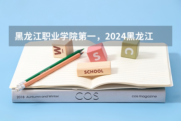 黑龙江职业学院第一，2024黑龙江省高职院校排名，黑龙江农业工程职业学院第四（2024高考志愿填报必备！12大学科门类792个本科专业目录大全！附就业方向）