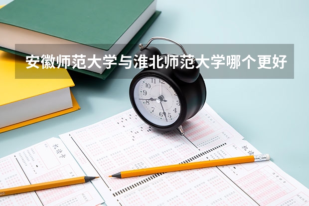 安徽师范大学与淮北师范大学哪个更好