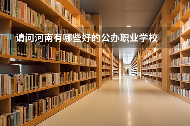 请问河南有哪些好的公办职业学校