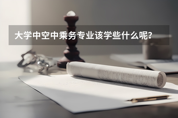 大学中空中乘务专业该学些什么呢？