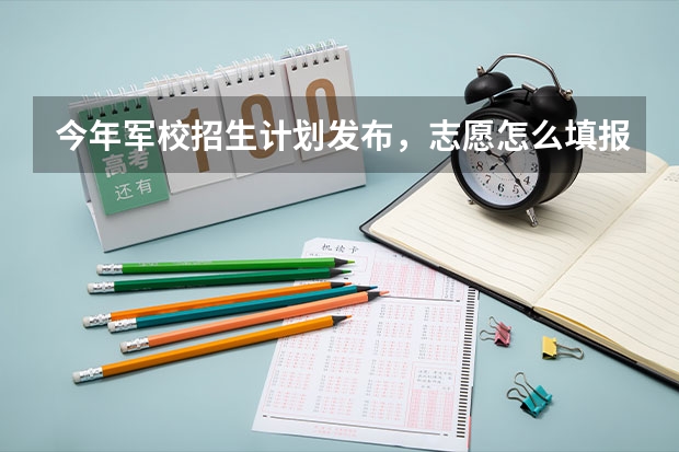 今年军校招生计划发布，志愿怎么填报