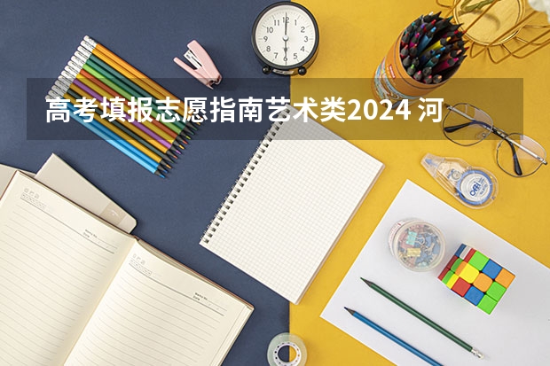 高考填报志愿指南艺术类2024 河南2024年专升本志愿填报和录取时间？