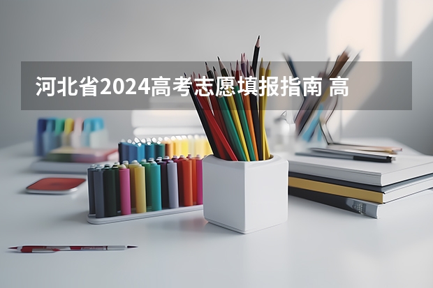 河北省2024高考志愿填报指南 高考填报志愿的方法和技巧一览