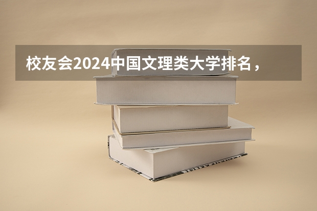 校友会2024中国文理类大学排名，湖北文理学院、昆明文理学院第一 校友会2024中国传媒类大学排名，中国传媒大学、南京传媒学院第一