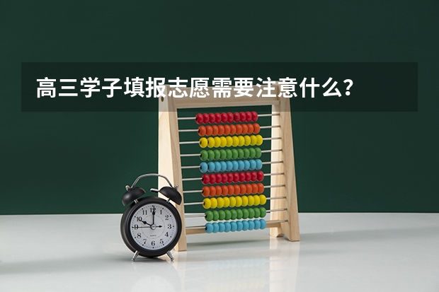 高三学子填报志愿需要注意什么？