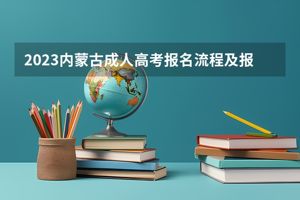 2023内蒙古成人高考报名流程及报考步骤详解？ 内蒙古高考志愿填报指南