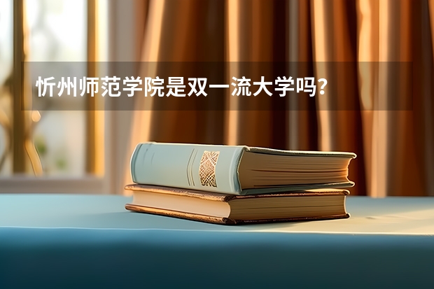 忻州师范学院是双一流大学吗？