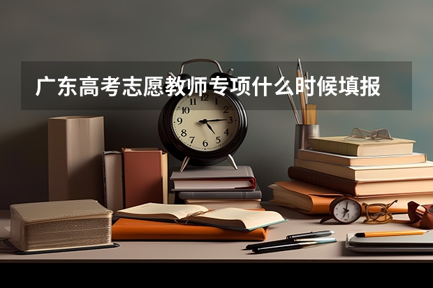 广东高考志愿教师专项什么时候填报