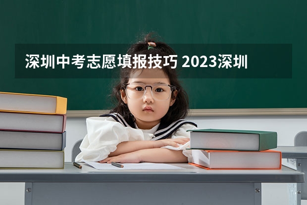 深圳中考志愿填报技巧 2023深圳中考志愿填报技巧与注意事项