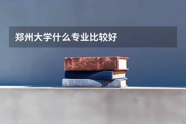 郑州大学什么专业比较好