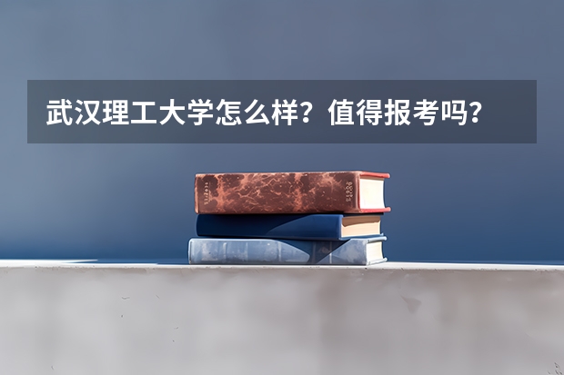 武汉理工大学怎么样？值得报考吗？