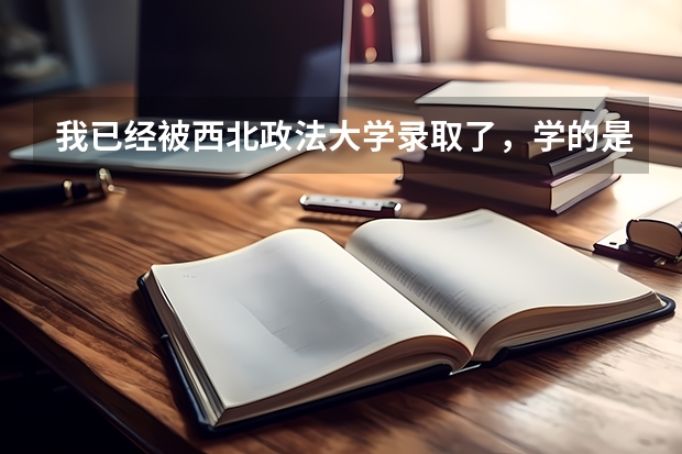 我已经被西北政法大学录取了，学的是法学（经济法）专业，想知道在哪个校区，宿舍和餐厅怎么样。