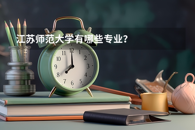 江苏师范大学有哪些专业？