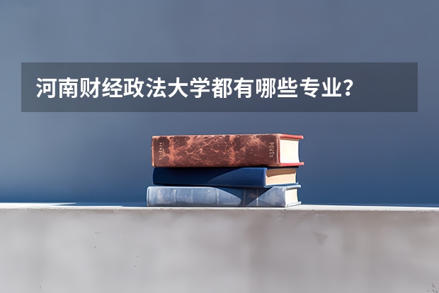 河南财经政法大学都有哪些专业？