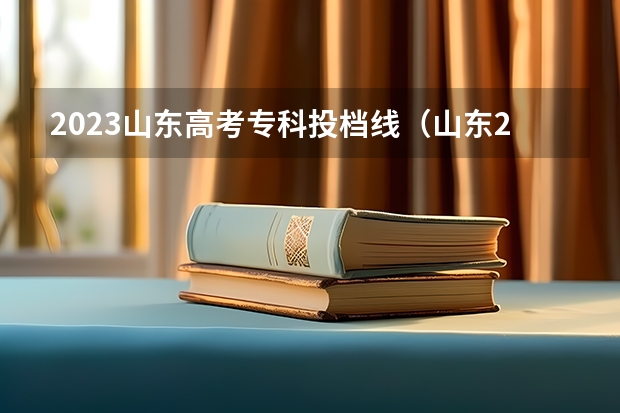 2023山东高考专科投档线（山东2023专科分数线）