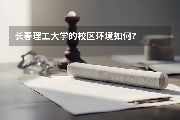 长春理工大学的校区环境如何？