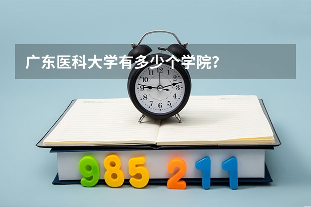 广东医科大学有多少个学院？