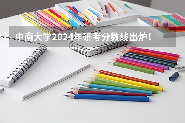 中南大学2024年研考分数线出炉！ 中南大学2024年推免政策