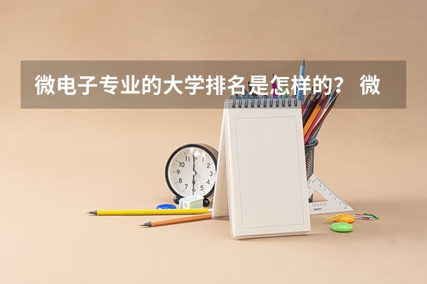 微电子专业的大学排名是怎样的？ 微电子专业大学排名