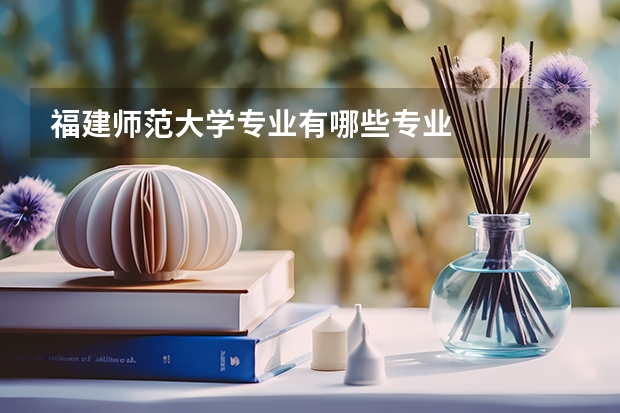 福建师范大学专业有哪些专业