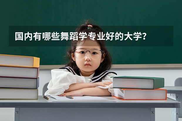 国内有哪些舞蹈学专业好的大学？