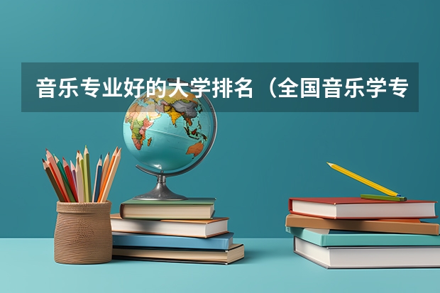 音乐专业好的大学排名（全国音乐学专业排名）