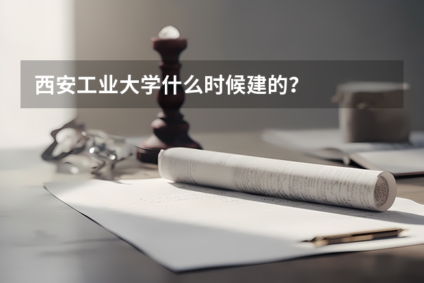 西安工业大学什么时候建的？