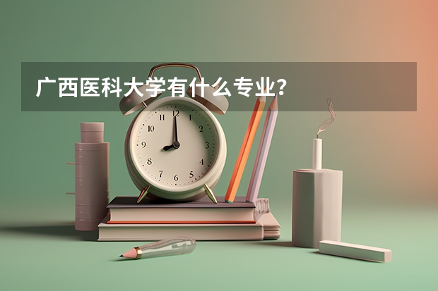 广西医科大学有什么专业？