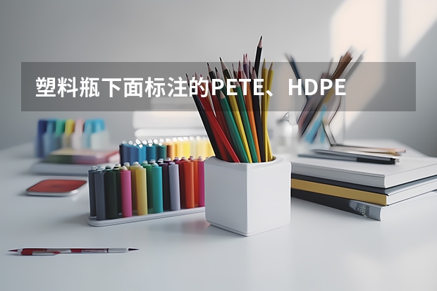 塑料瓶下面标注的PETE、HDPE、PET是什么意思？三角标志内还对应有数字代表什么啊