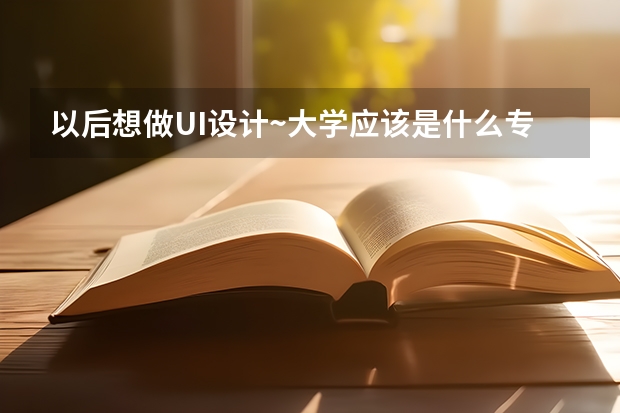 以后想做UI设计~大学应该是什么专业