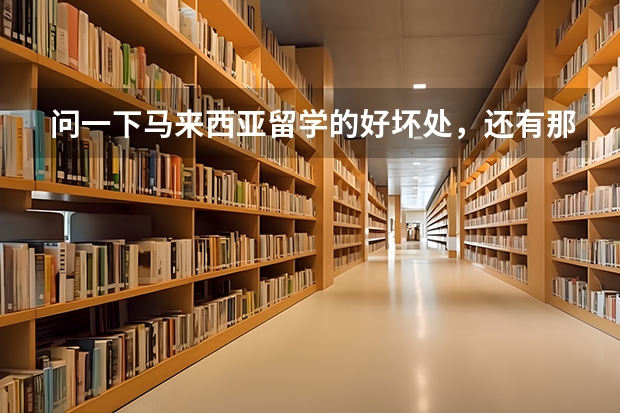 问一下马来西亚留学的好坏处，还有那里的世纪大学好吗？