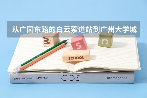 从广园东路的白云索道站到广州大学城科技馆坐公交车怎么走？地铁呢？