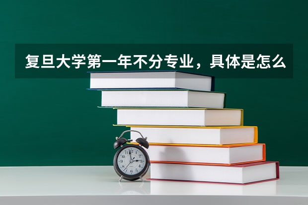 复旦大学第一年不分专业，具体是怎么样的？