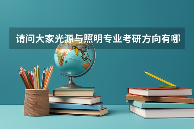 请问大家光源与照明专业考研方向有哪些，哪个学校比较好啊！