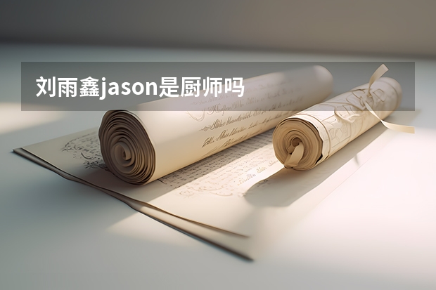 刘雨鑫jason是厨师吗