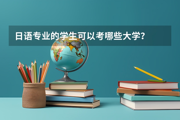 日语专业的学生可以考哪些大学？