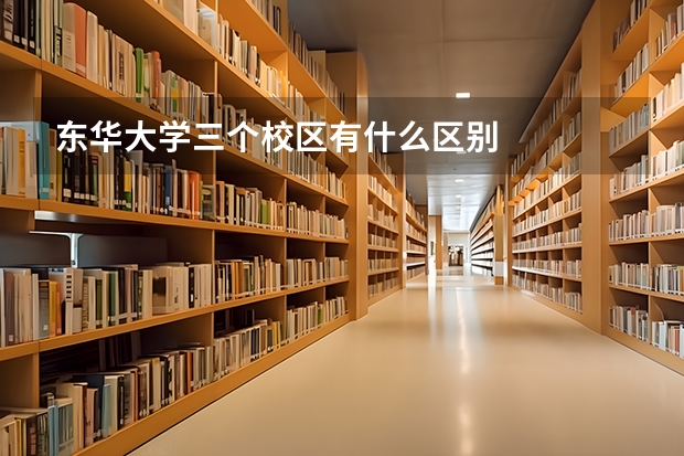 东华大学三个校区有什么区别