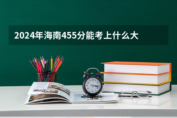 2024年海南455分能考上什么大学？