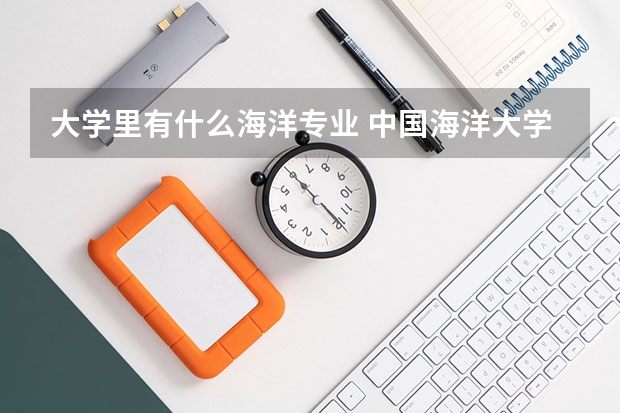 大学里有什么海洋专业 中国海洋大学中与海洋有关的专业有那些？