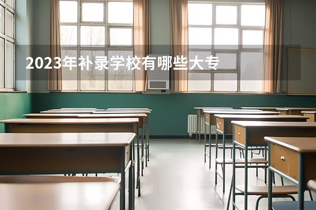 2023年补录学校有哪些大专