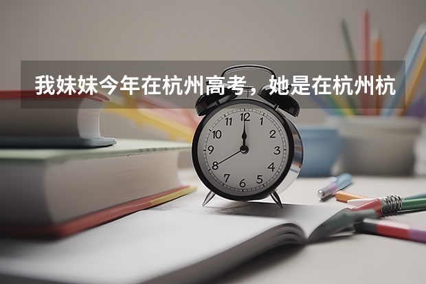 我妹妹今年在杭州高考，她是在杭州杭二中读书，请问杭二中相对的考点是哪个学校。不想让她知道我去看她