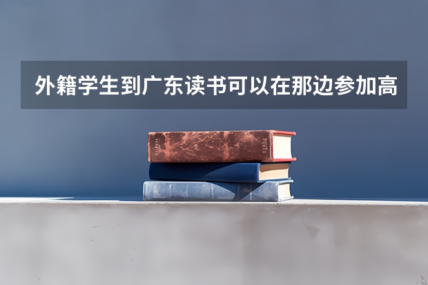 外籍学生到广东读书可以在那边参加高考吗