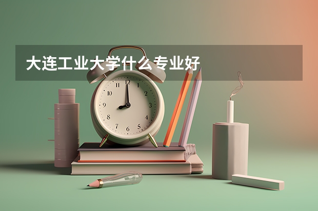 大连工业大学什么专业好